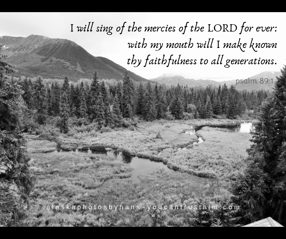 I will sing of the mercies of the LORD for ever_ with my mouth will I make known thy faithfulness to all generations.
